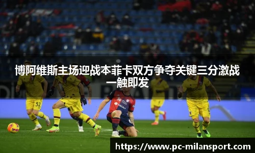 博阿维斯主场迎战本菲卡双方争夺关键三分激战一触即发