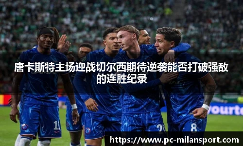 唐卡斯特主场迎战切尔西期待逆袭能否打破强敌的连胜纪录