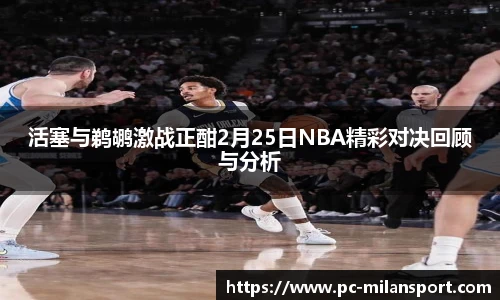 活塞与鹈鹕激战正酣2月25日NBA精彩对决回顾与分析